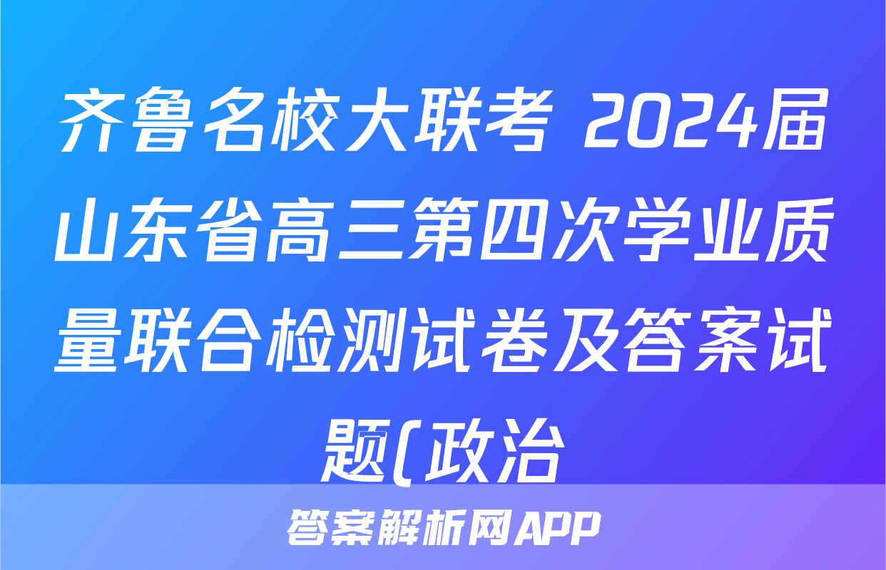 齐鲁名校大联考 2024届山东省高三第四次学业质量联合检测试卷及答案试题(政治)